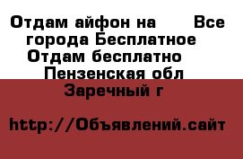 Отдам айфон на 32 - Все города Бесплатное » Отдам бесплатно   . Пензенская обл.,Заречный г.